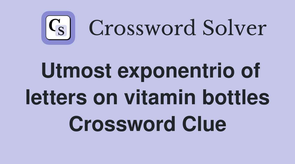 Utmost exponentrio of letters on vitamin bottles Crossword Clue