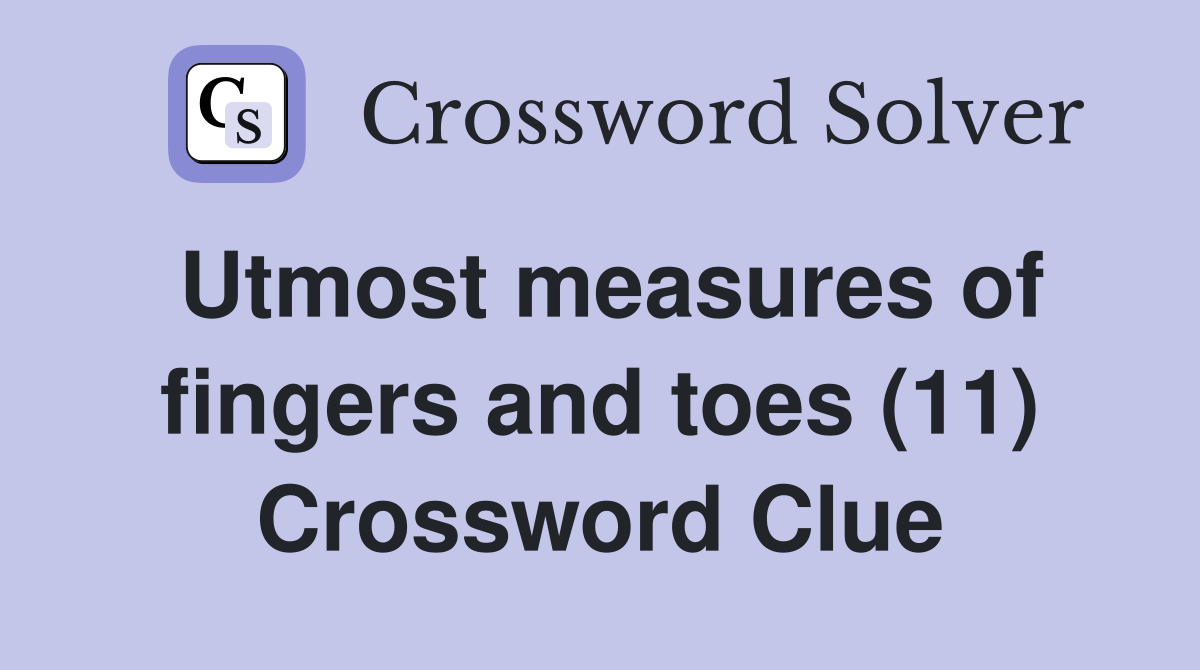 Utmost measures of fingers and toes (11) Crossword Clue