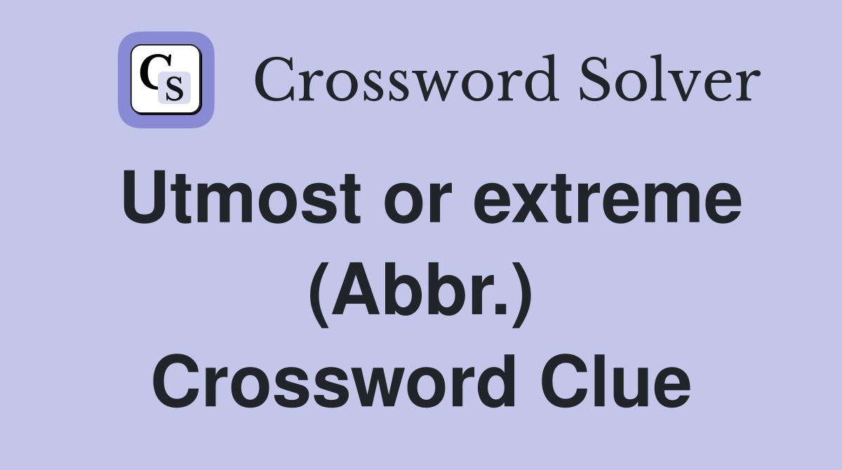 Utmost or extreme (Abbr.) Crossword Clue