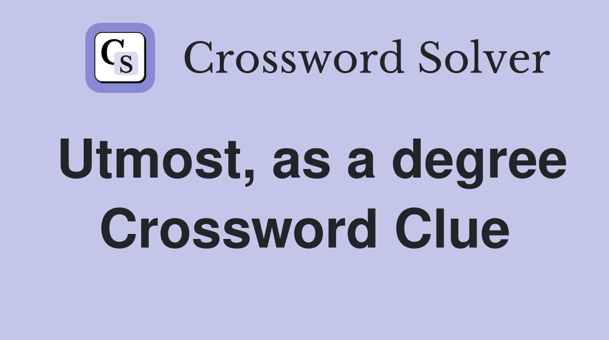 Utmost, as a degree Crossword Clue