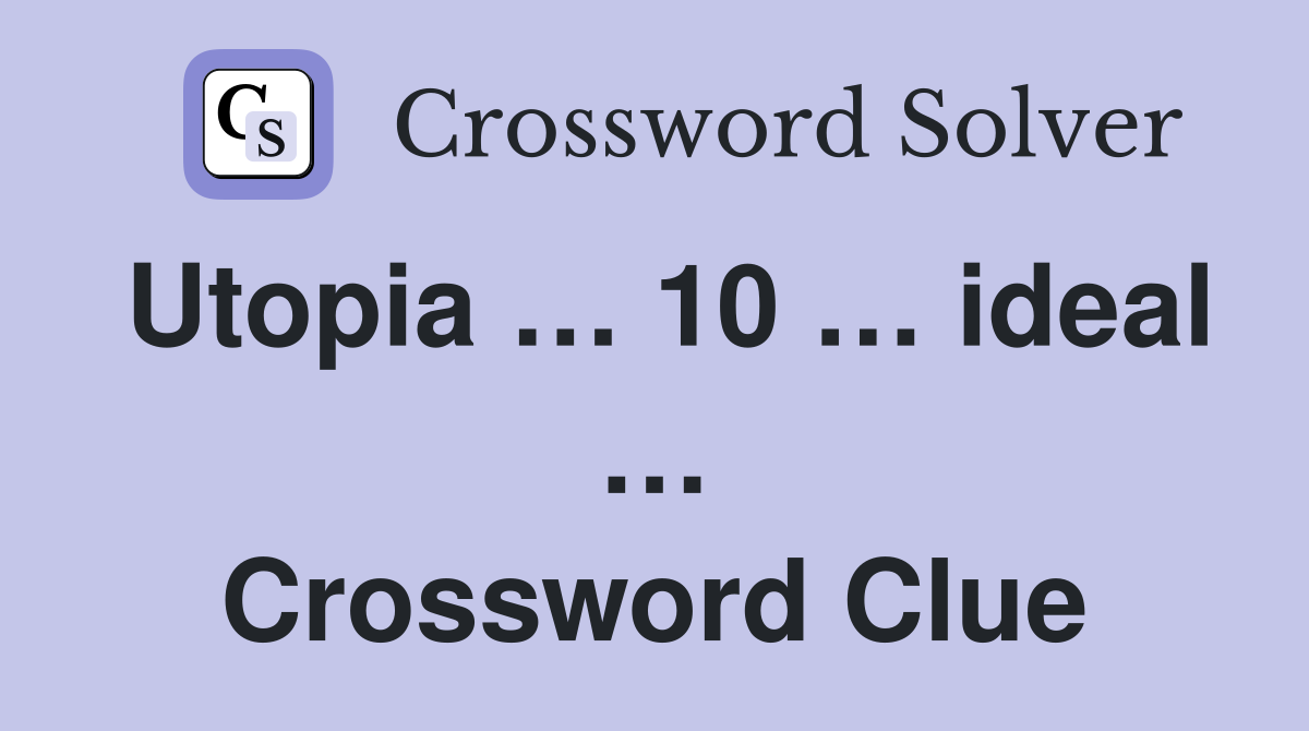 Utopia … 10 … ideal … Crossword Clue
