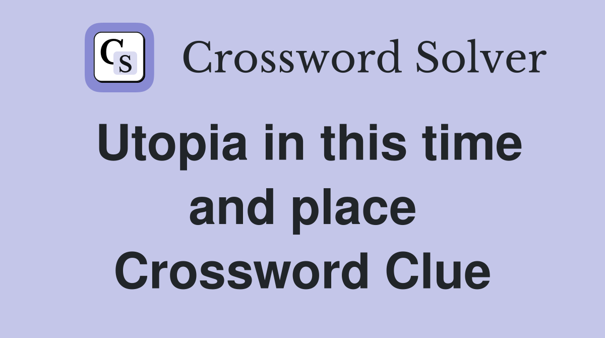 Utopia in this time and place Crossword Clue