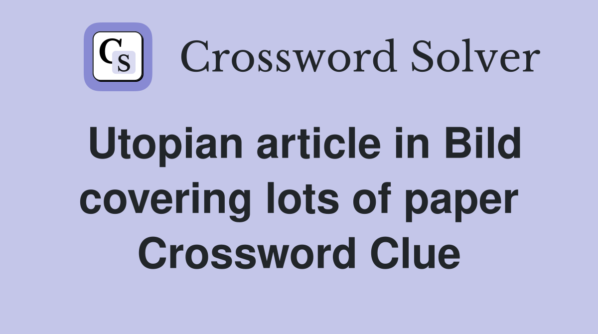 Utopian article in Bild covering lots of paper Crossword Clue