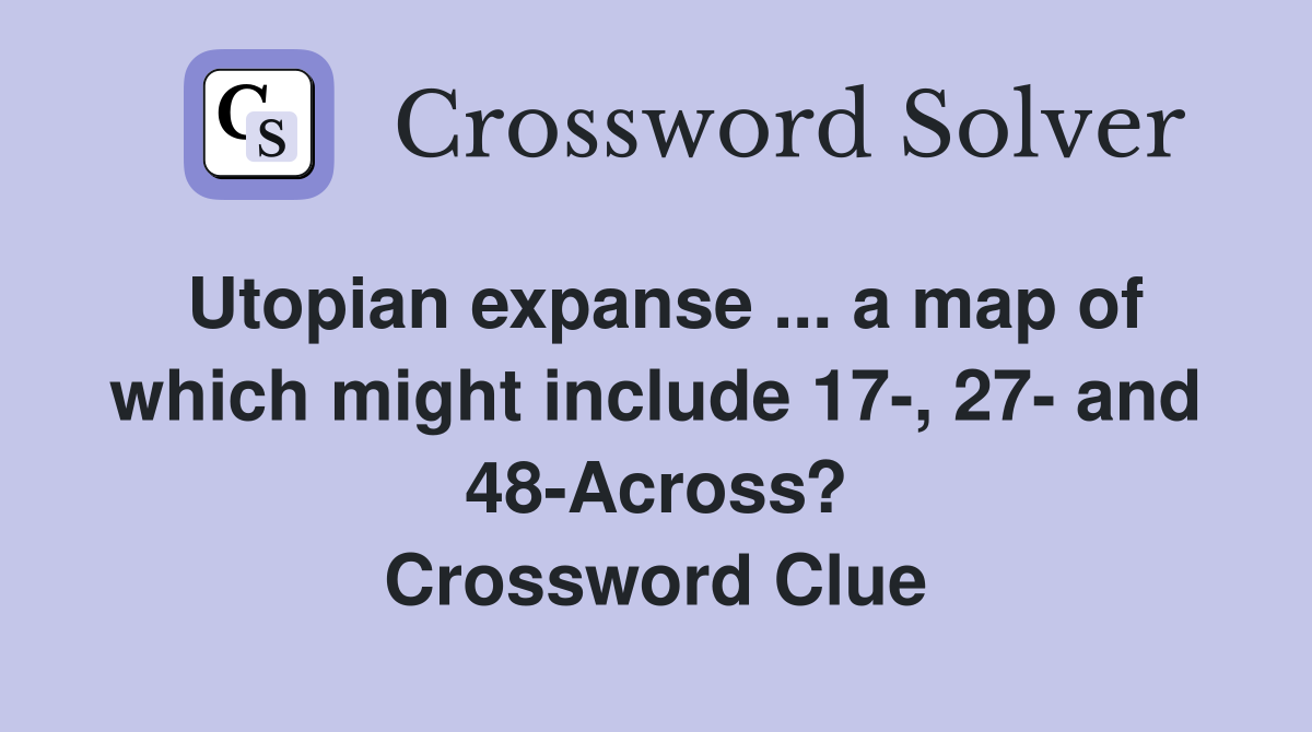 Utopian expanse ... a map of which might include 17-, 27- and 48-Across? Crossword Clue