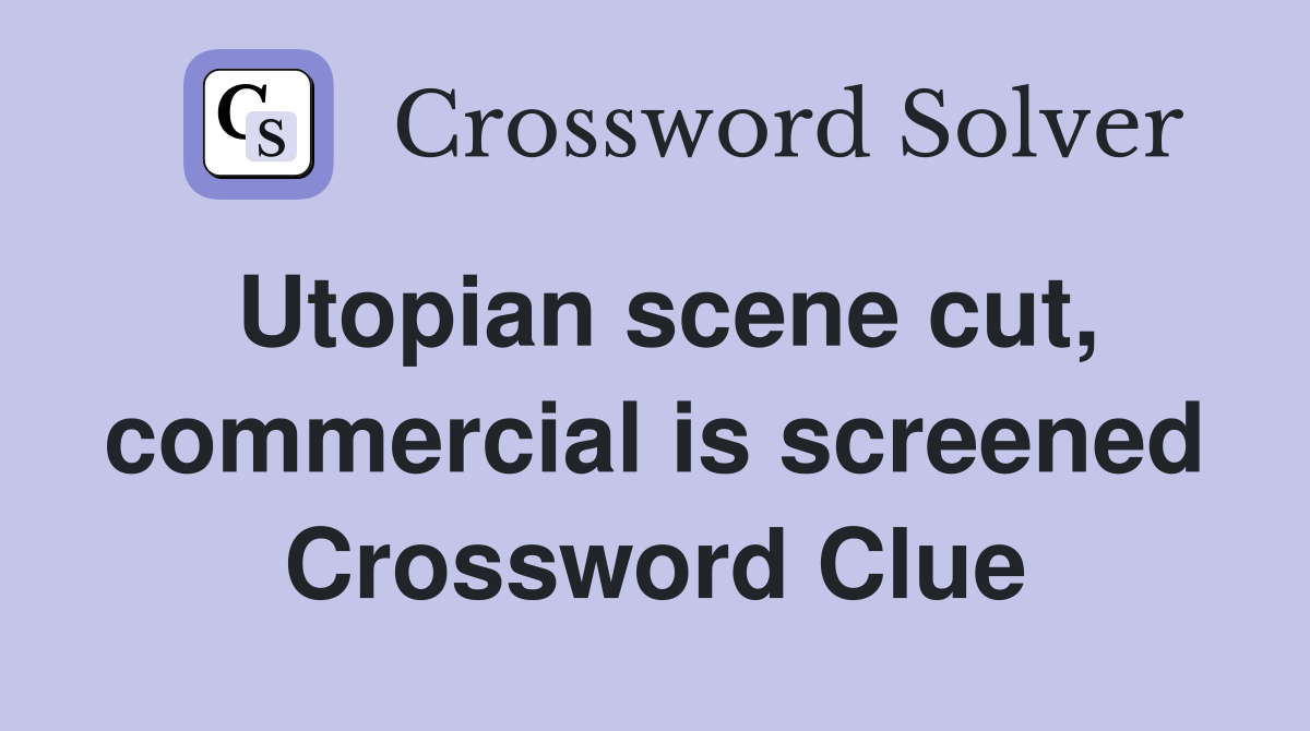 Utopian scene cut, commercial is screened Crossword Clue