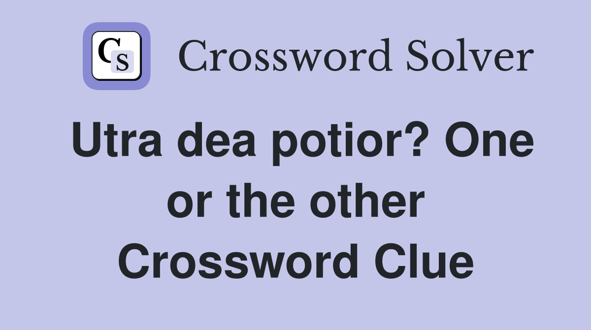 Utra dea potior? One or the other Crossword Clue