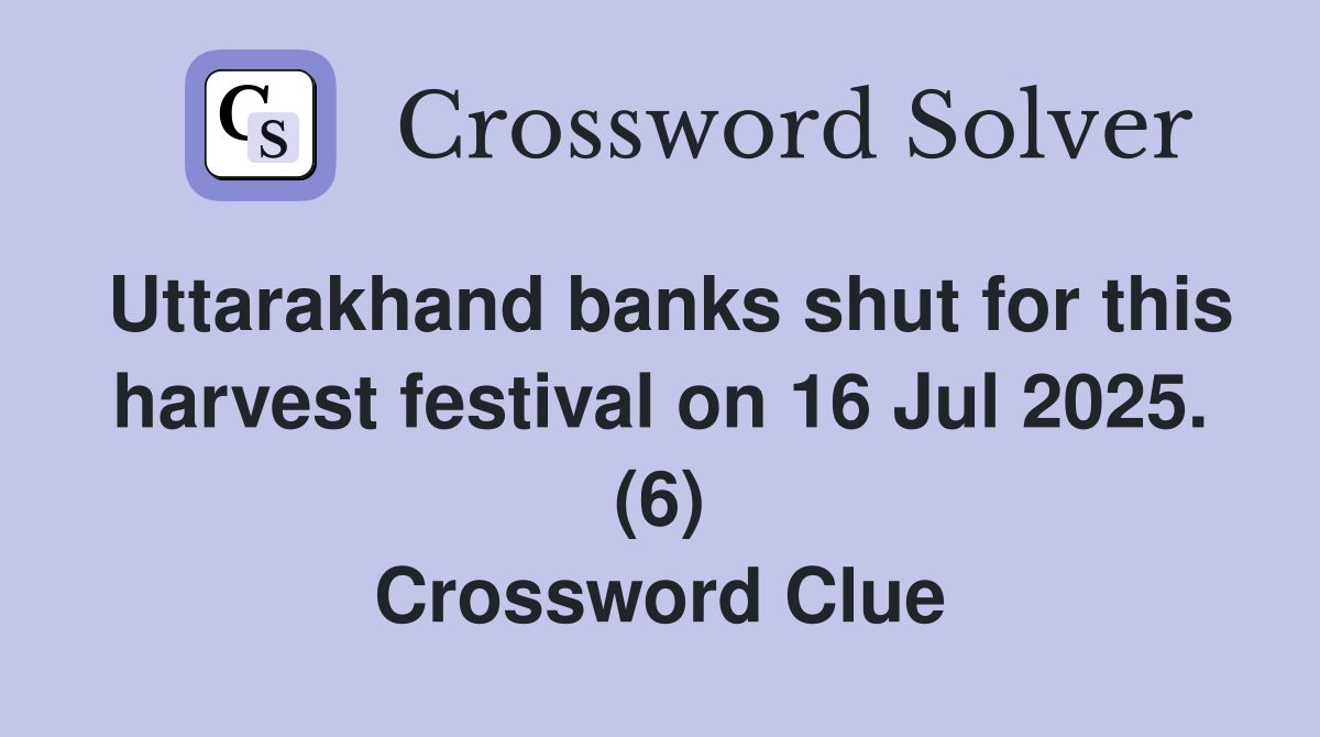 Uttarakhand banks shut for this harvest festival on 16 Jul 2025. (6) Crossword Clue