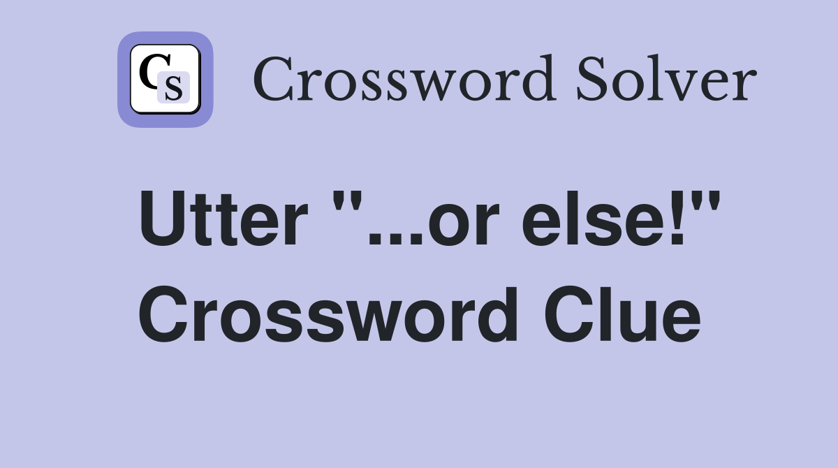 Utter "...or else!" Crossword Clue