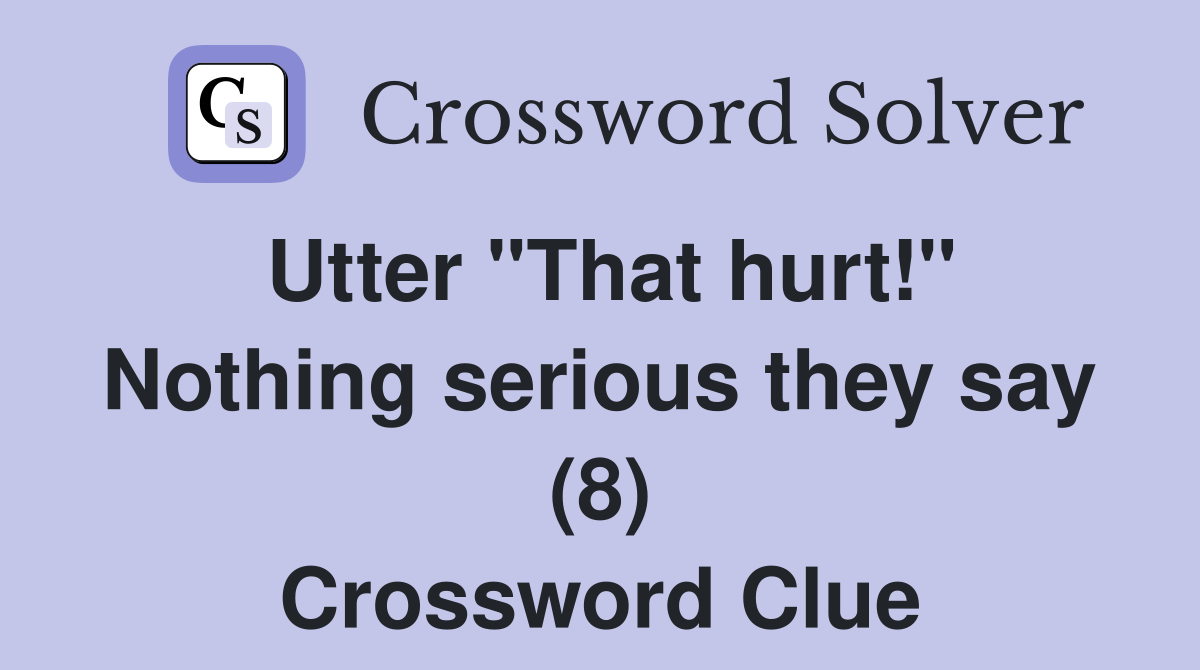 Utter "That hurt!" Nothing serious they say (8) Crossword Clue
