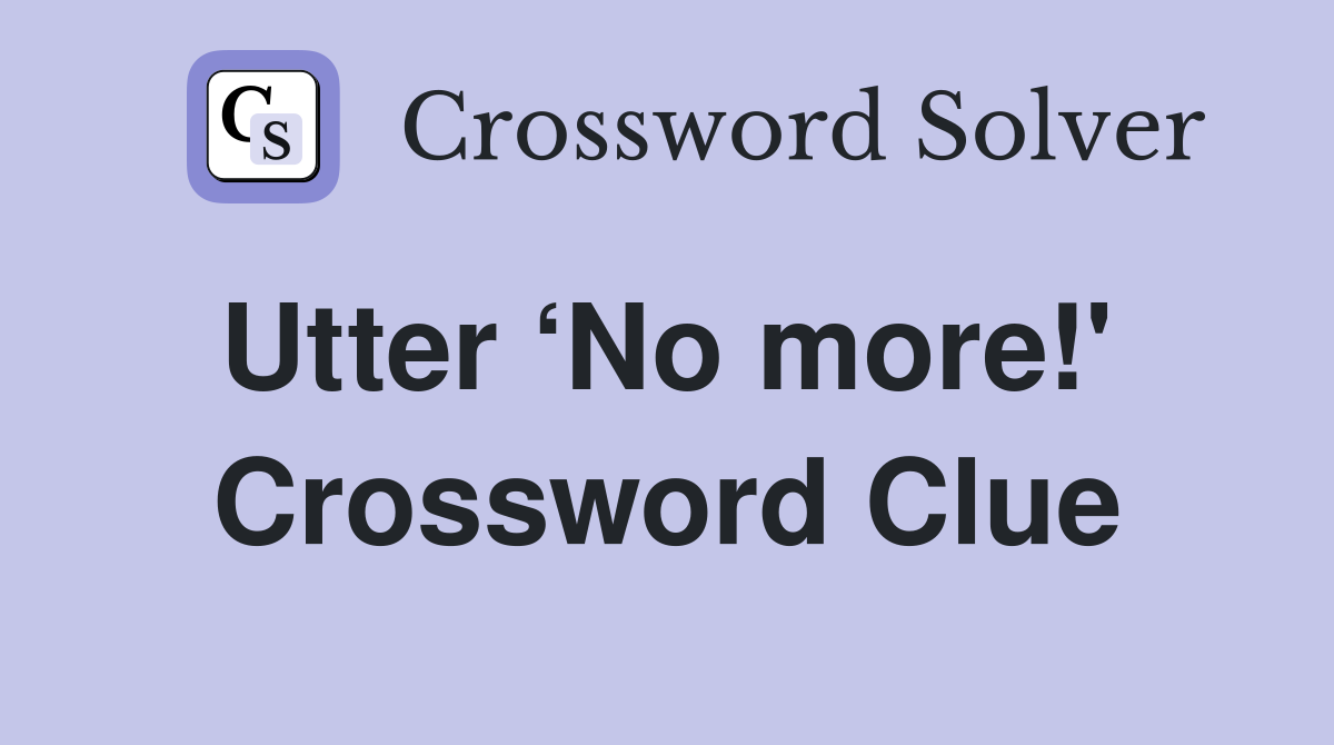 Utter ‘No more!'  Crossword Clue