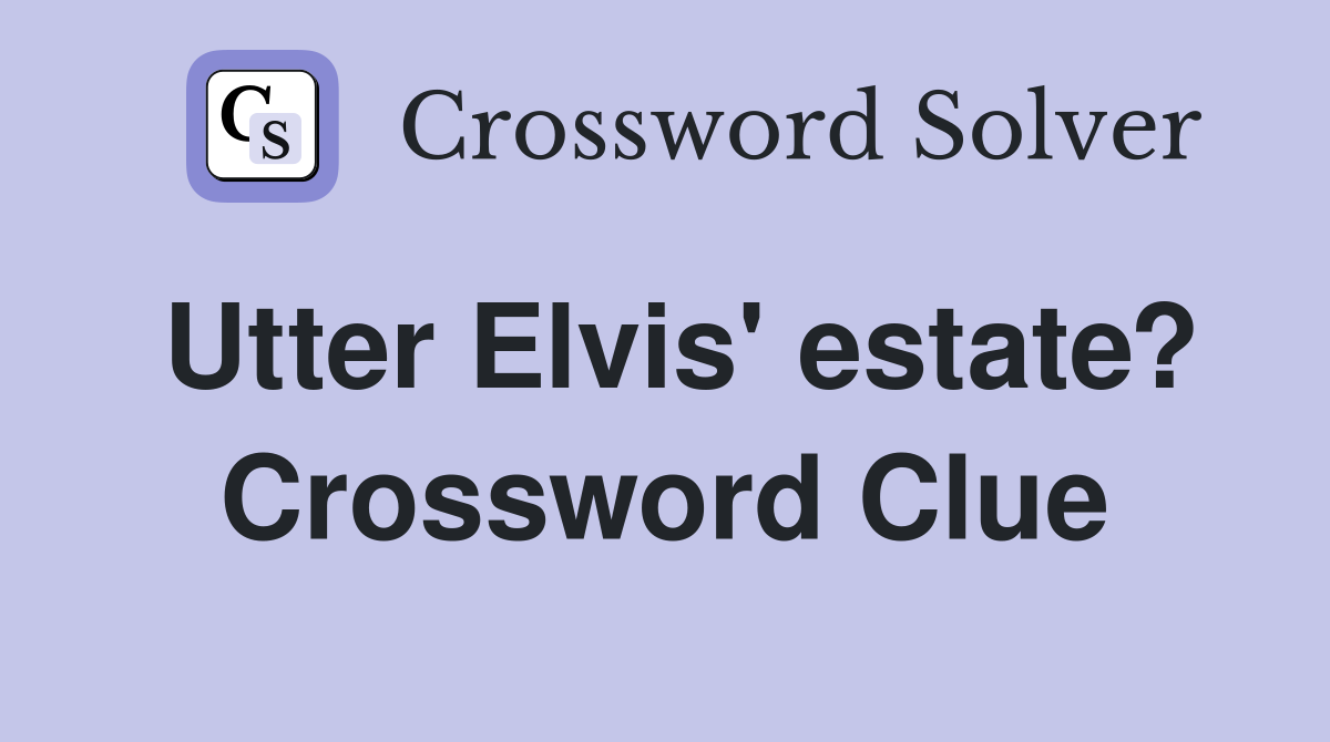 Utter Elvis' estate? Crossword Clue