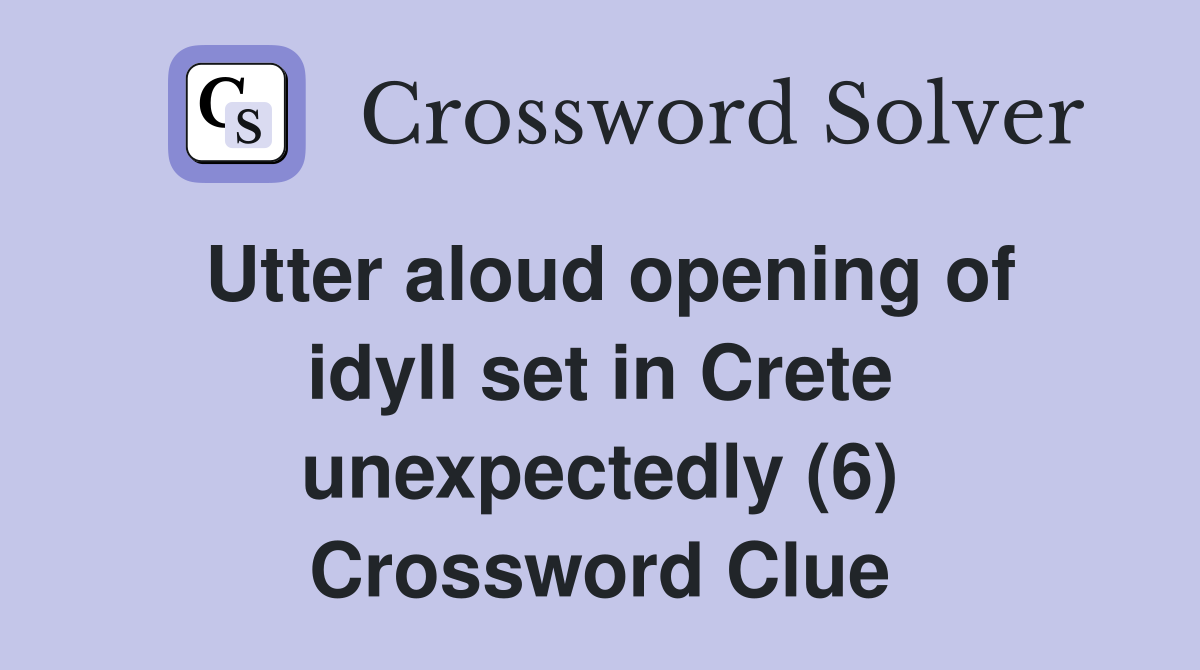 Utter aloud opening of idyll set in Crete unexpectedly (6) Crossword Clue