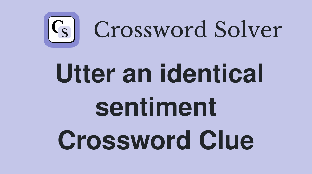 Utter an identical sentiment Crossword Clue