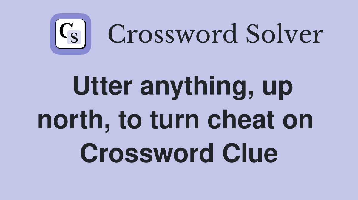 Utter anything, up north, to turn cheat on  Crossword Clue