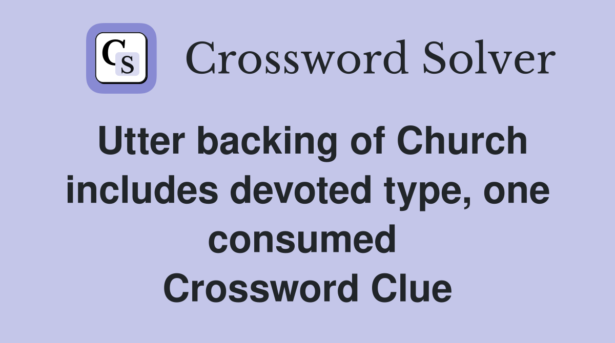 Utter backing of Church includes devoted type, one consumed  Crossword Clue