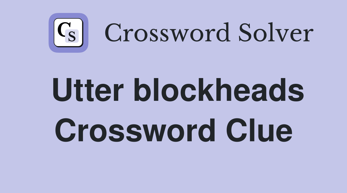 Utter blockheads Crossword Clue