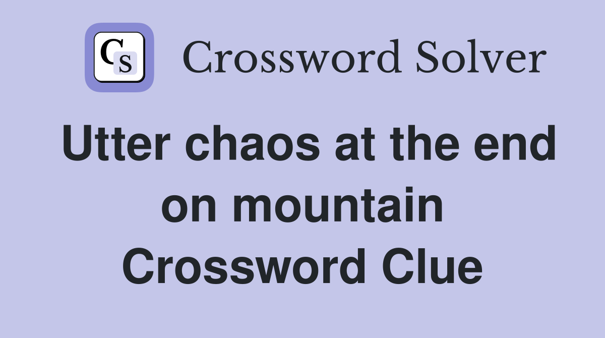 Utter chaos at the end on mountain Crossword Clue