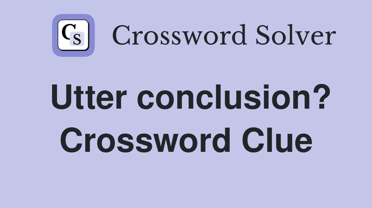 Utter conclusion? Crossword Clue