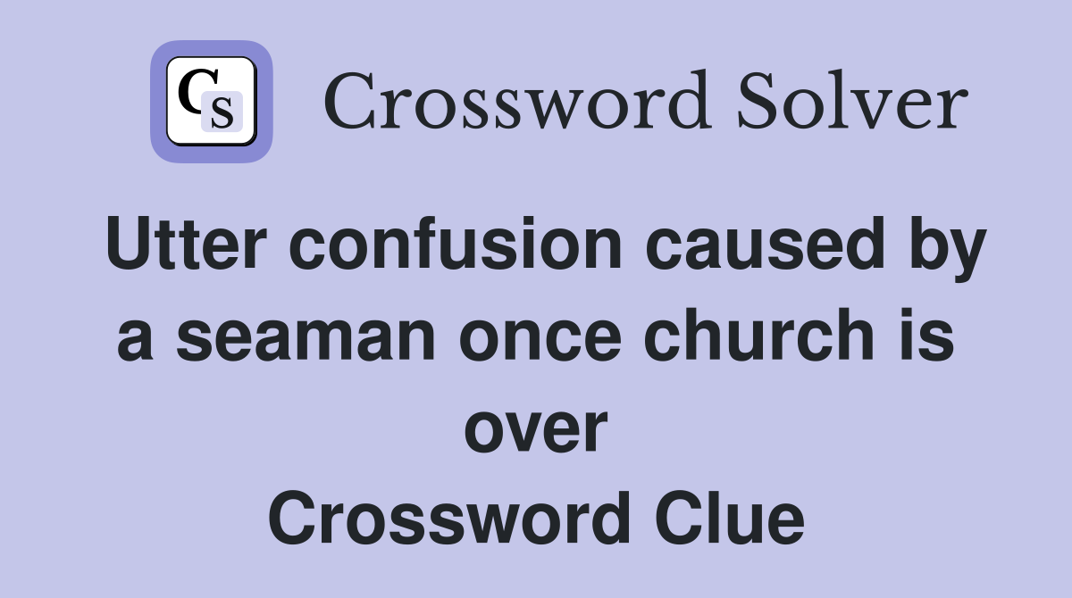 Utter confusion caused by a seaman once church is over Crossword Clue