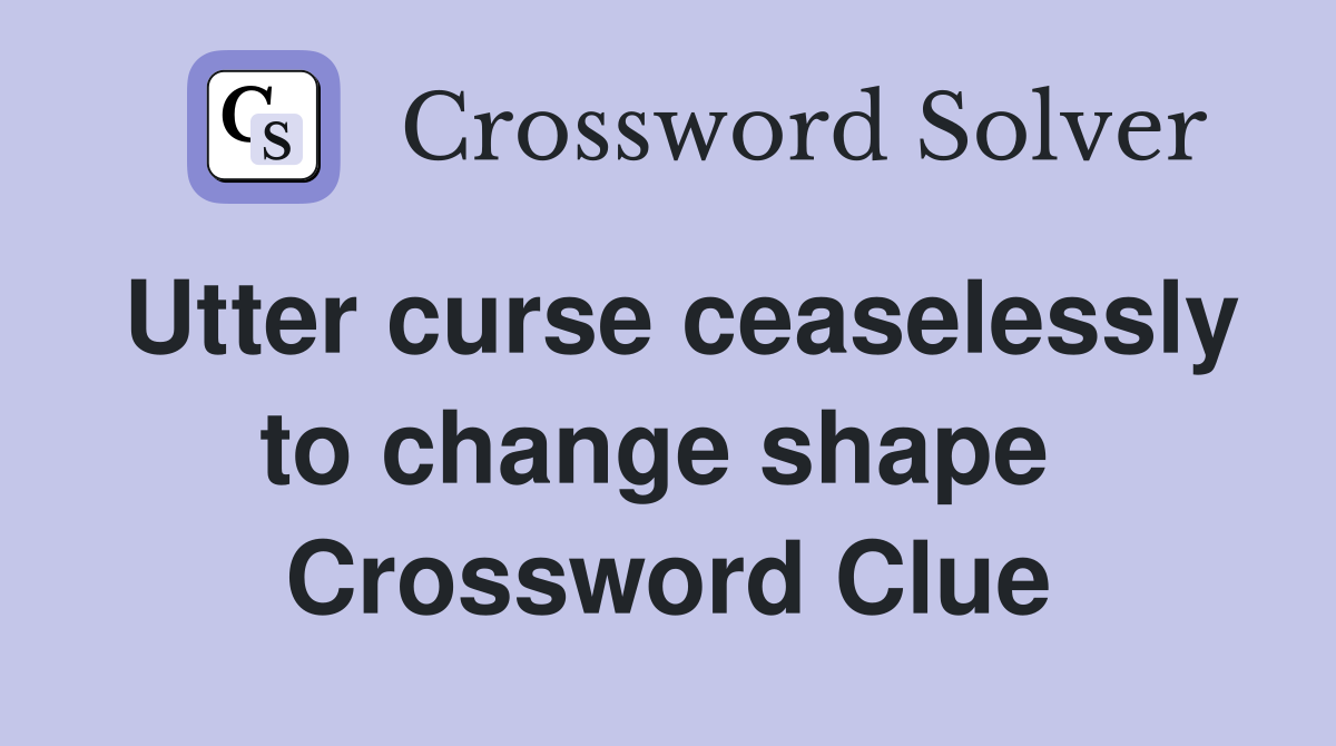 Utter curse ceaselessly to change shape  Crossword Clue