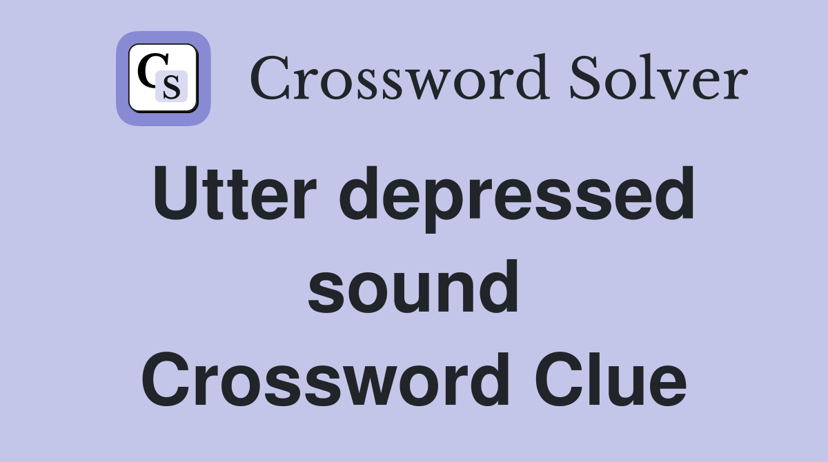 Utter depressed sound Crossword Clue