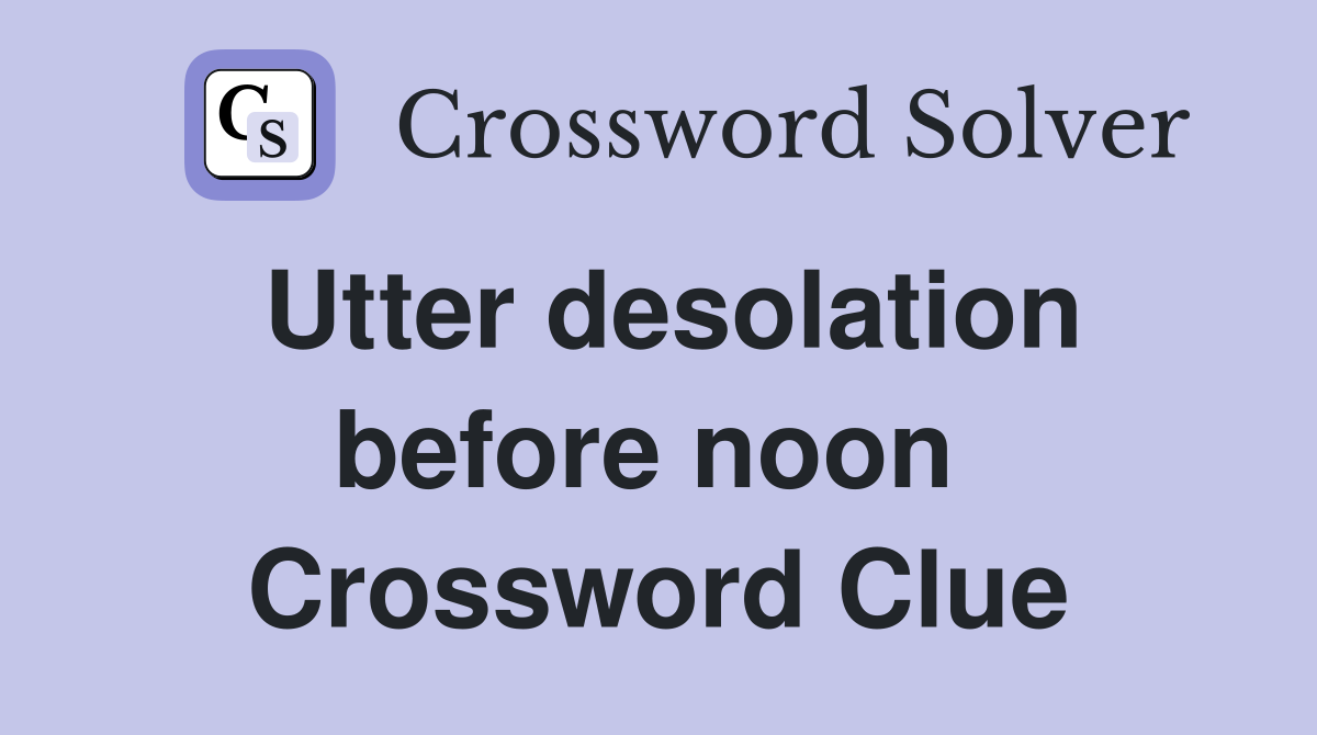 Utter desolation before noon  Crossword Clue