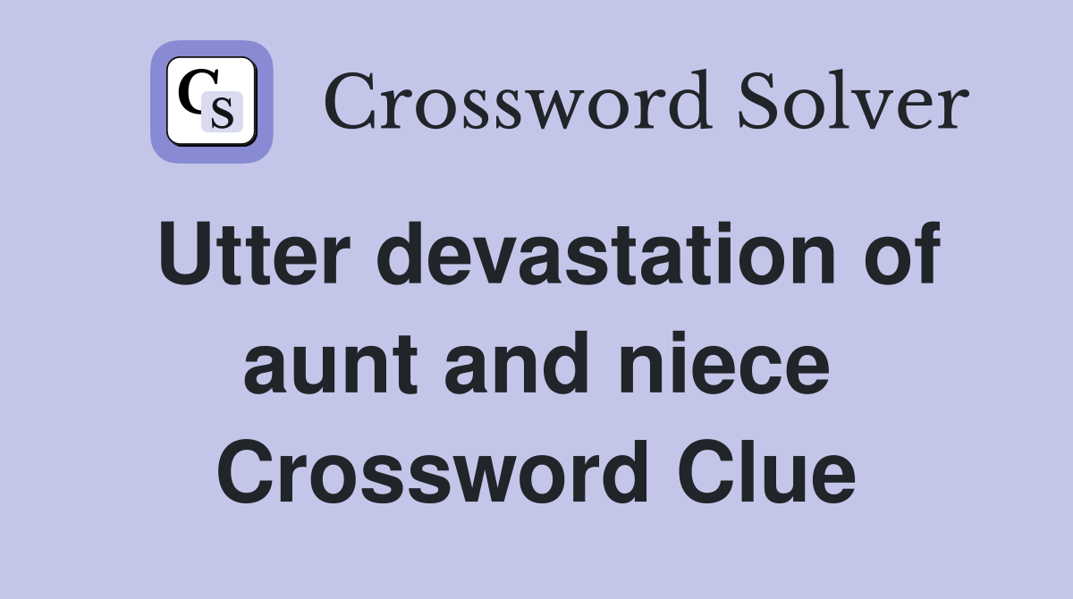 Utter devastation of aunt and niece Crossword Clue