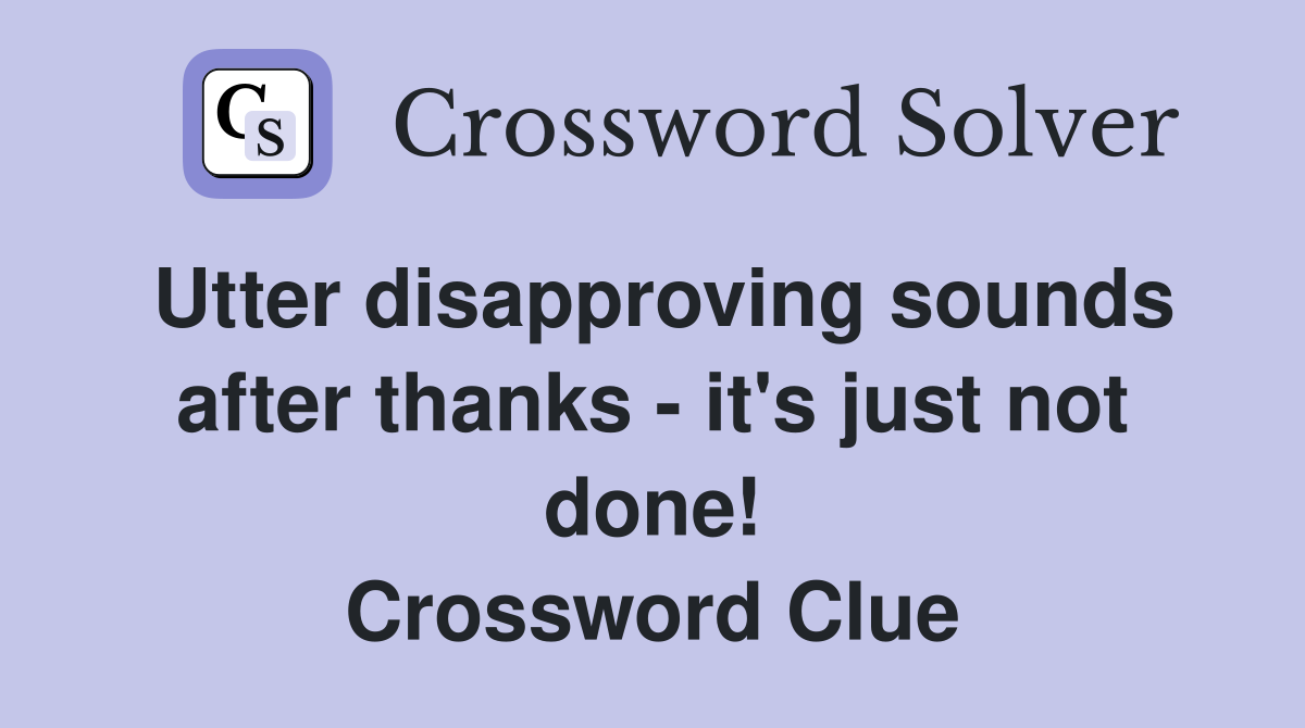 Utter disapproving sounds after thanks - it's just not done! Crossword Clue