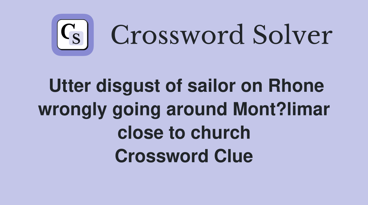 Utter disgust of sailor on Rhone wrongly going around Mont?limar close to church Crossword Clue