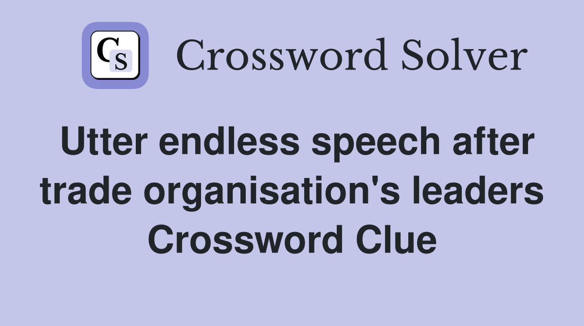 Utter endless speech after trade organisation's leaders Crossword Clue
