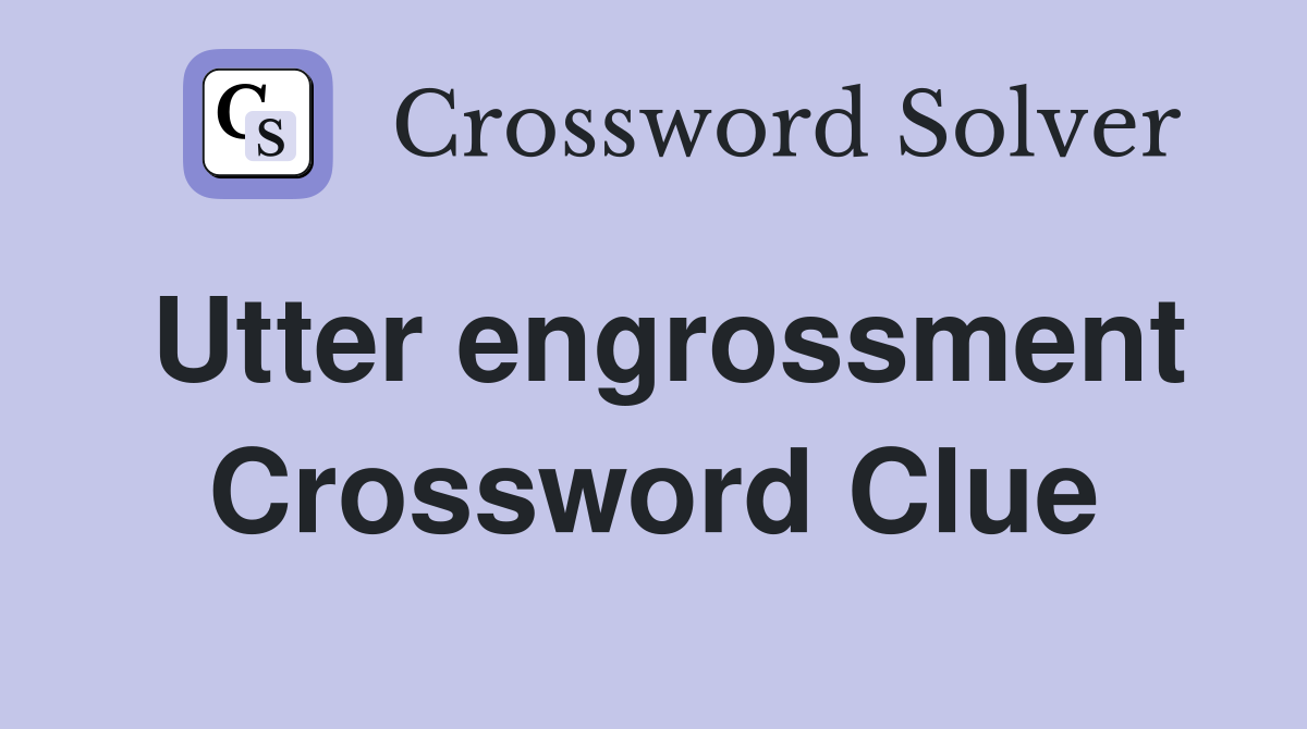 Utter engrossment Crossword Clue