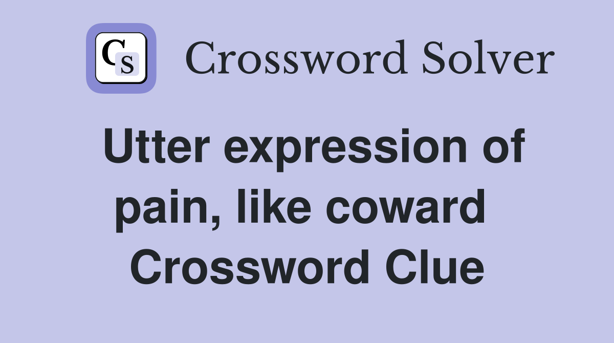Utter expression of pain, like coward  Crossword Clue