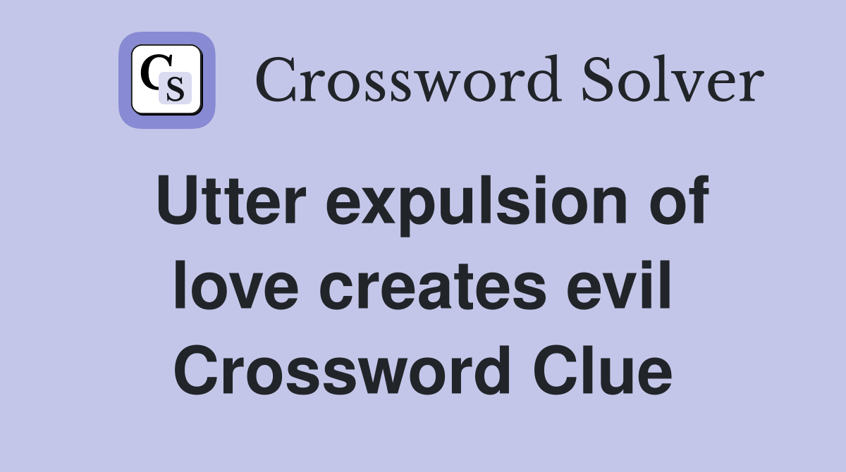 Utter expulsion of love creates evil Crossword Clue