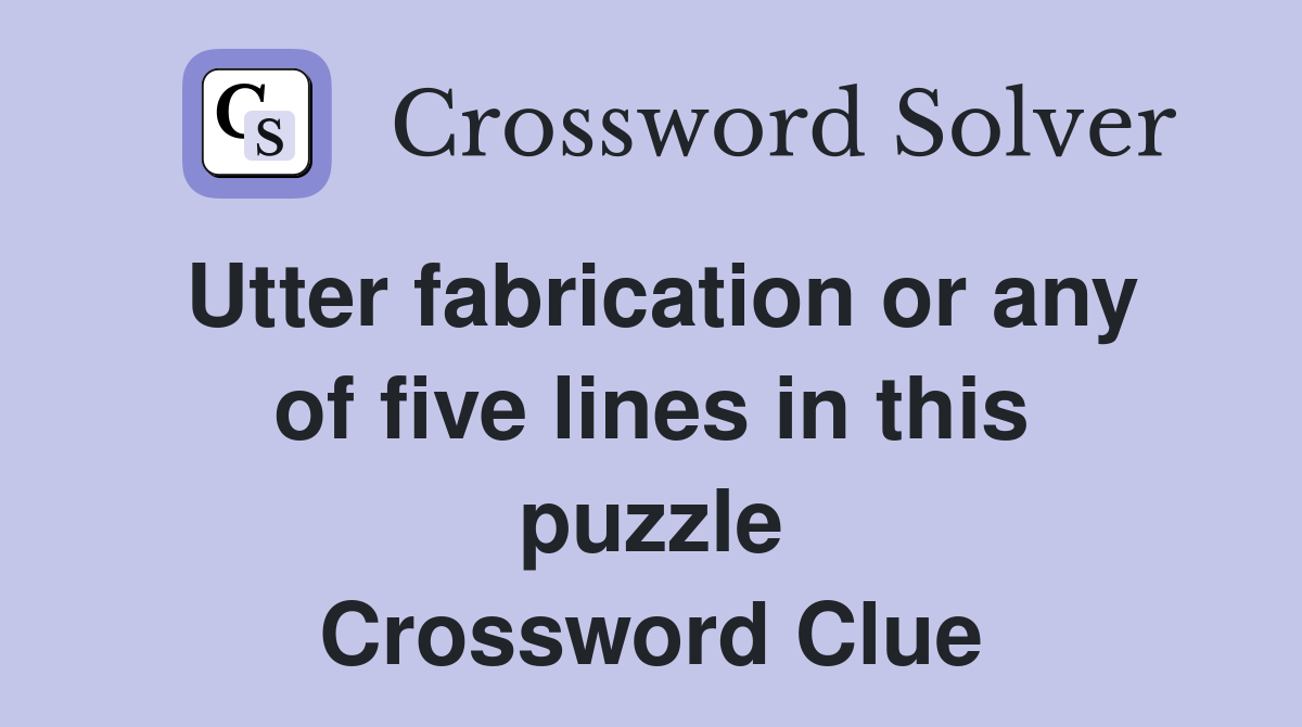 Utter fabrication or any of five lines in this puzzle Crossword Clue