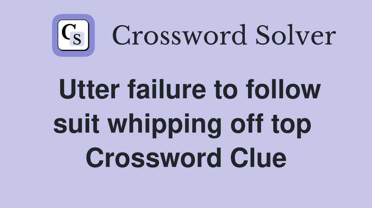 Utter failure to follow suit whipping off top  Crossword Clue