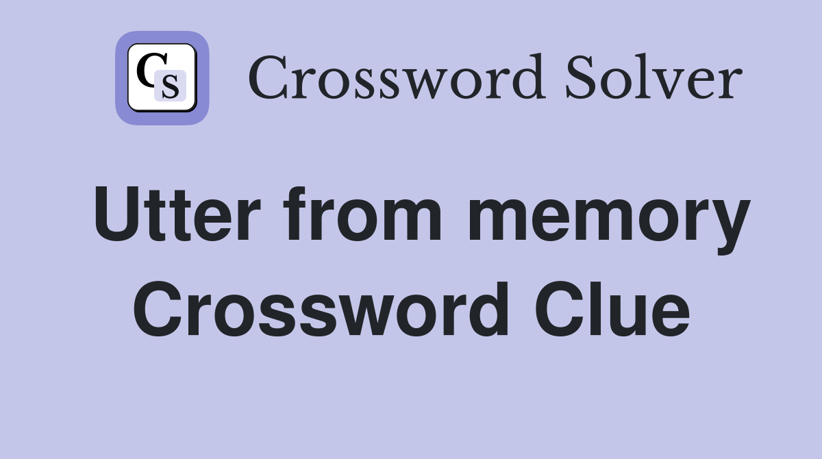 Utter from memory Crossword Clue