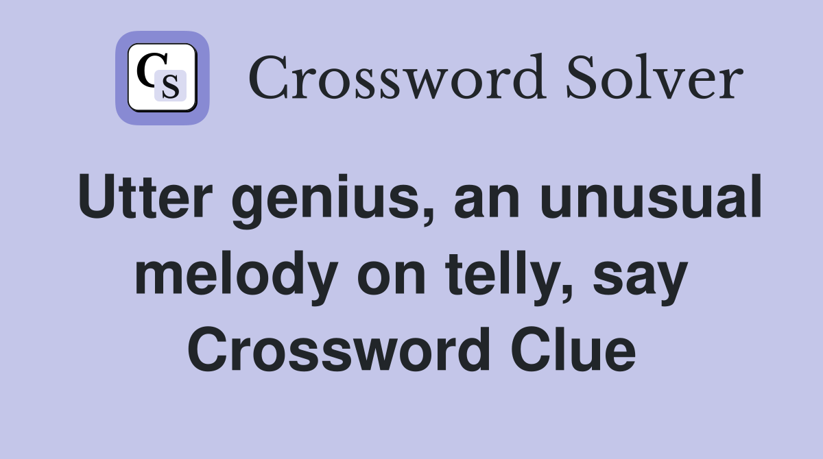 Utter genius, an unusual melody on telly, say Crossword Clue