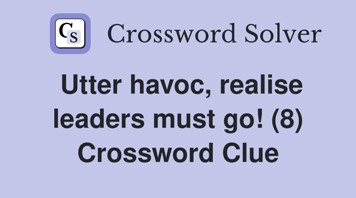 Utter havoc, realise leaders must go! (8) Crossword Clue