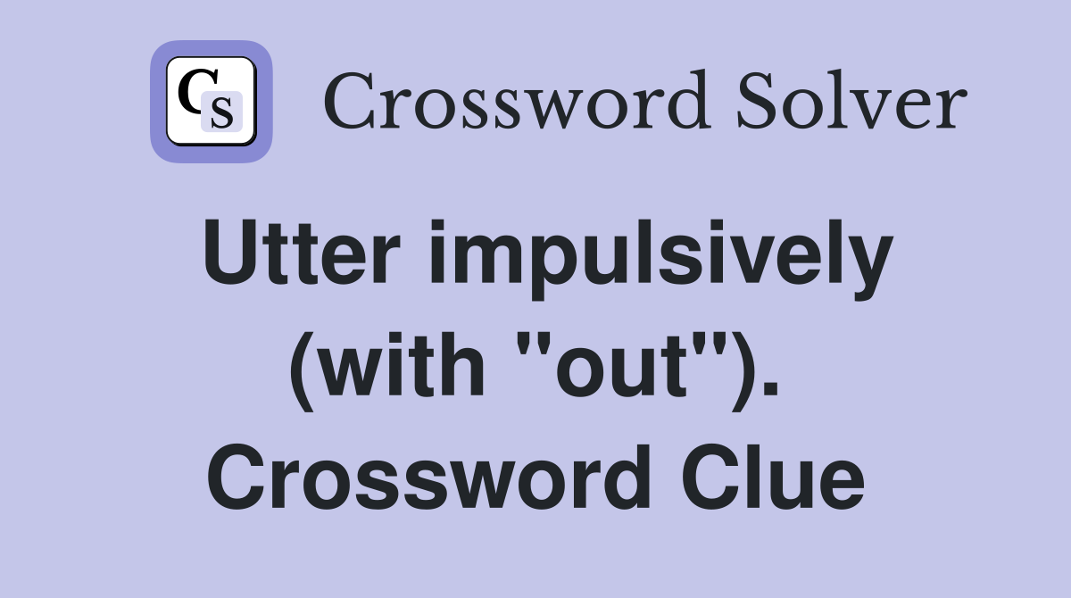 Utter impulsively (with "out"). Crossword Clue