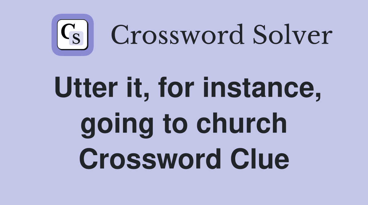 Utter it, for instance, going to church Crossword Clue