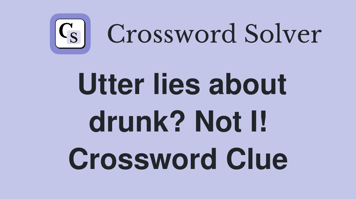 Utter lies about drunk? Not I! Crossword Clue
