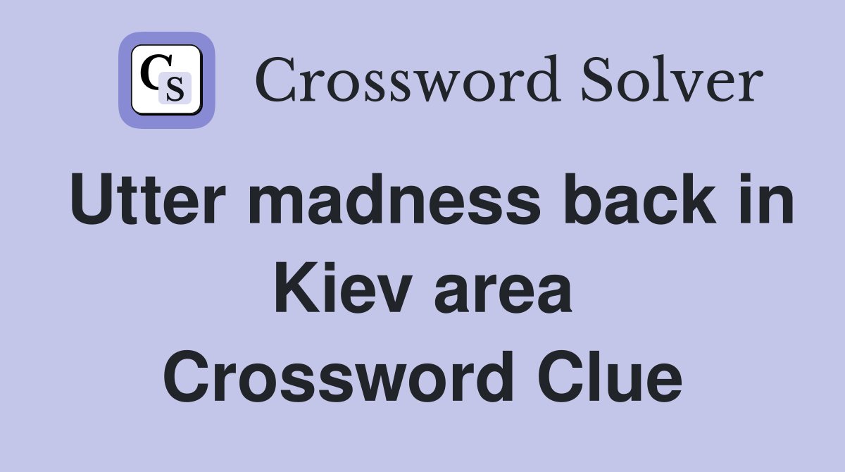 Utter madness back in Kiev area Crossword Clue