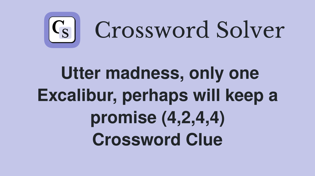 Utter madness, only one Excalibur, perhaps will keep a promise (4,2,4,4) Crossword Clue