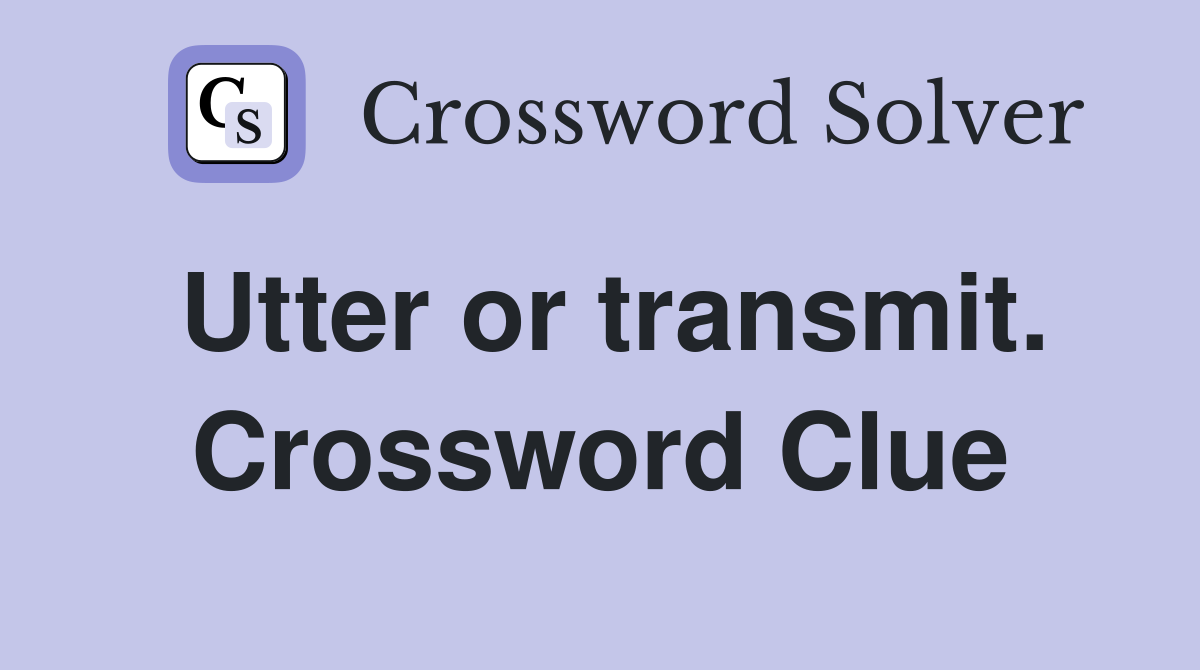 Utter or transmit. Crossword Clue