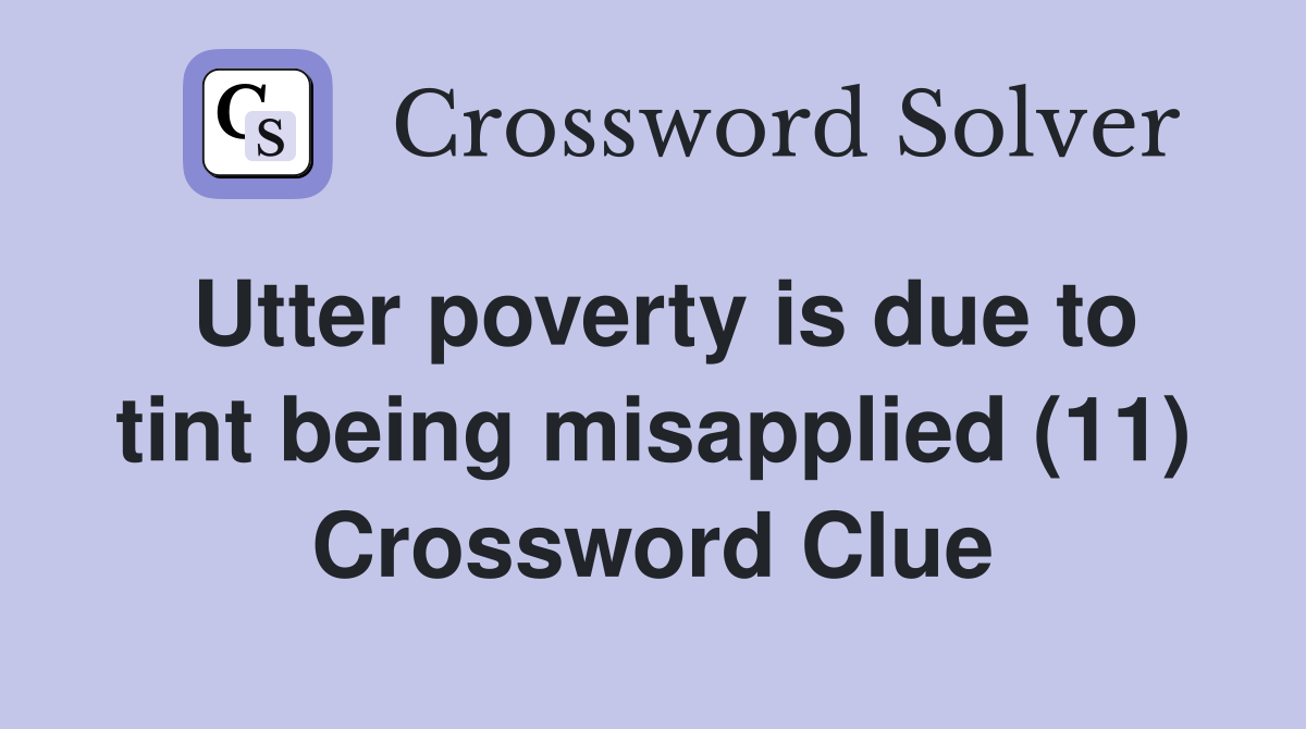 Utter poverty is due to tint being misapplied (11) Crossword Clue