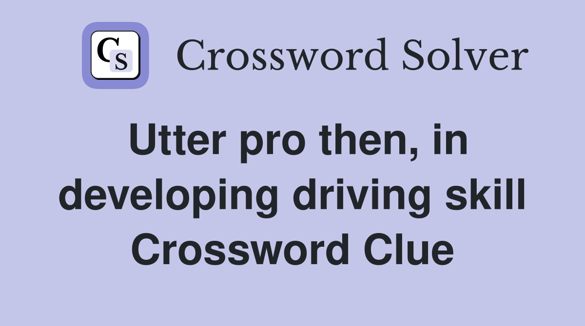 Utter pro then, in developing driving skill Crossword Clue