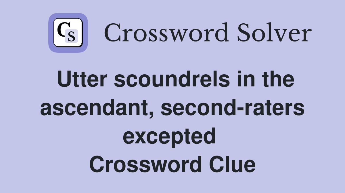 Utter scoundrels in the ascendant, second-raters excepted  Crossword Clue