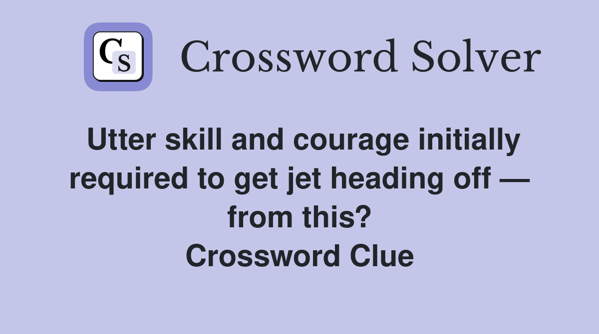 Utter skill and courage initially required to get jet heading off — from this? Crossword Clue