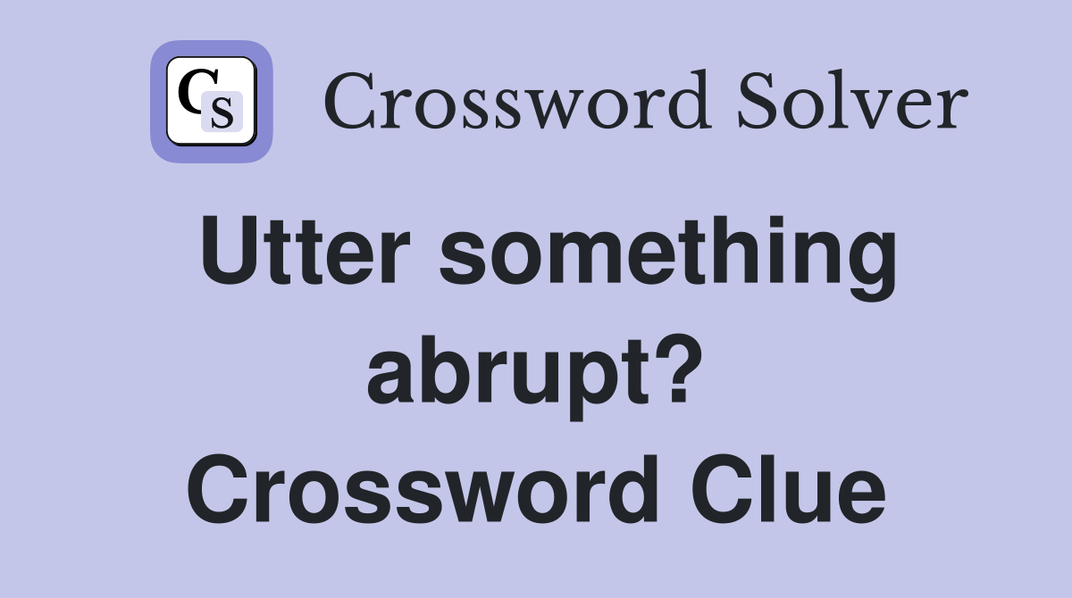 Utter something abrupt? Crossword Clue