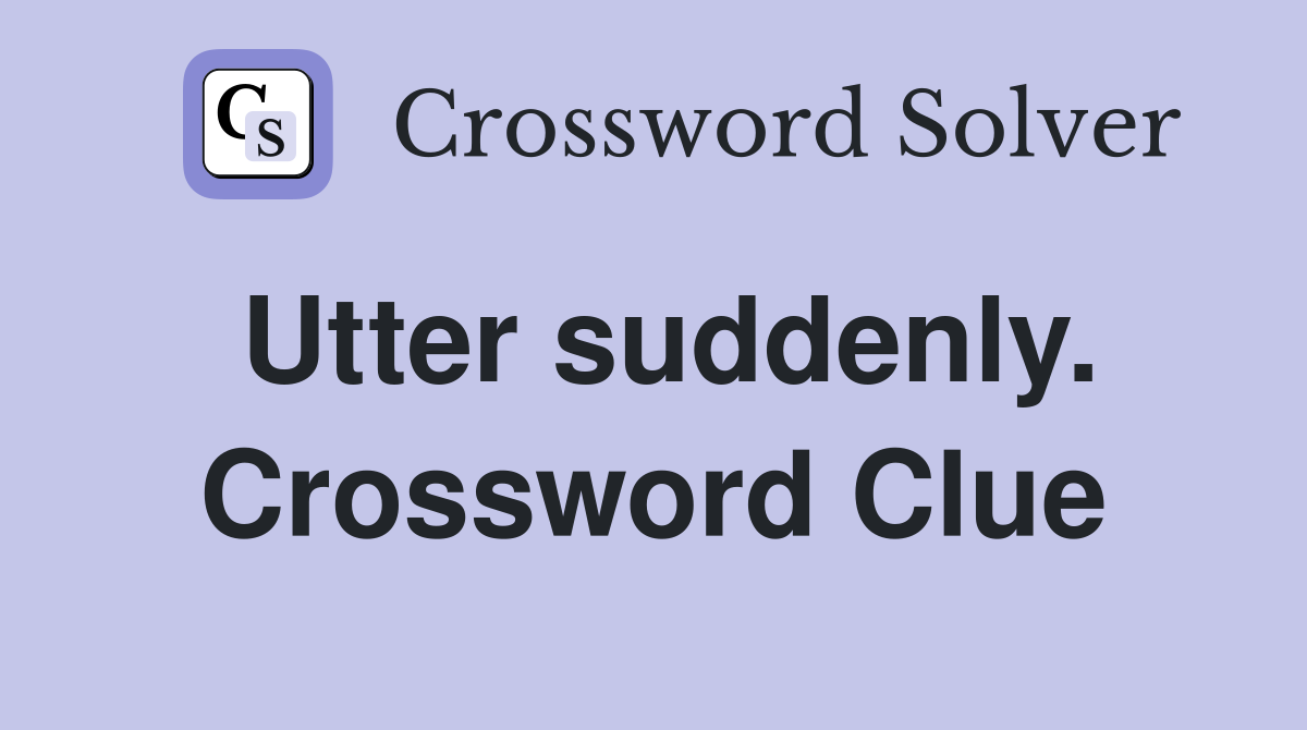 Utter suddenly. Crossword Clue